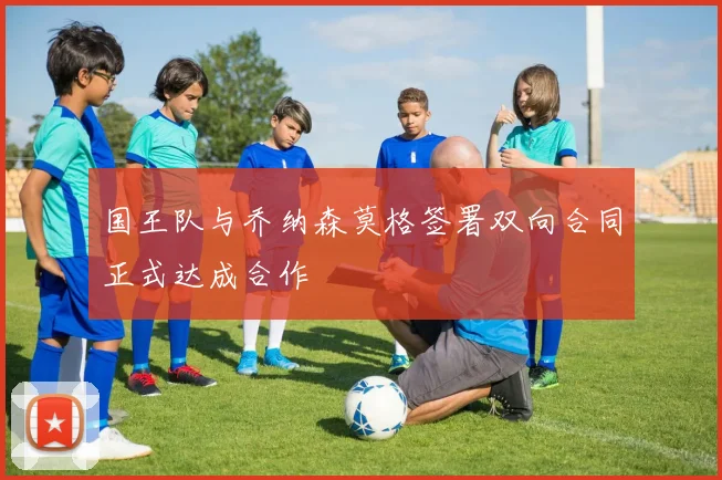国王队与乔纳森莫格签署双向合同正式达成合作