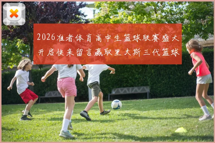 2026准者体育高中生篮球联赛盛大开启快来留言赢取里夫斯三代篮球鞋