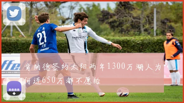 肯纳德签约太阳两年1300万湖人为何连650万都不愿给