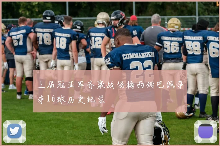 上届冠亚军齐聚战场梅西姆巴佩争夺16球历史纪录