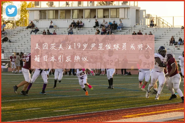 美因茨关注19岁尹星俊球员或将入籍日本引发热议
