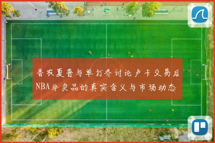 香农夏普与单打乔讨论卢卡交易后NBA非卖品的真实含义与市场动态