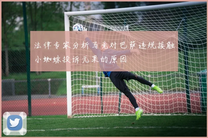 法律专家分析马竞对巴萨违规接触小蜘蛛投诉无果的原因